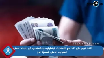 2025: اربح حتى 27% مع شهادات البلاتينية والخماسية في البنك الأهلي – العوائد الأعلى شهريًا الآن